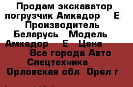 Продам экскаватор-погрузчик Амкадор 702Е › Производитель ­ Беларусь › Модель ­ Амкадор 702Е › Цена ­ 950 000 - Все города Авто » Спецтехника   . Орловская обл.,Орел г.